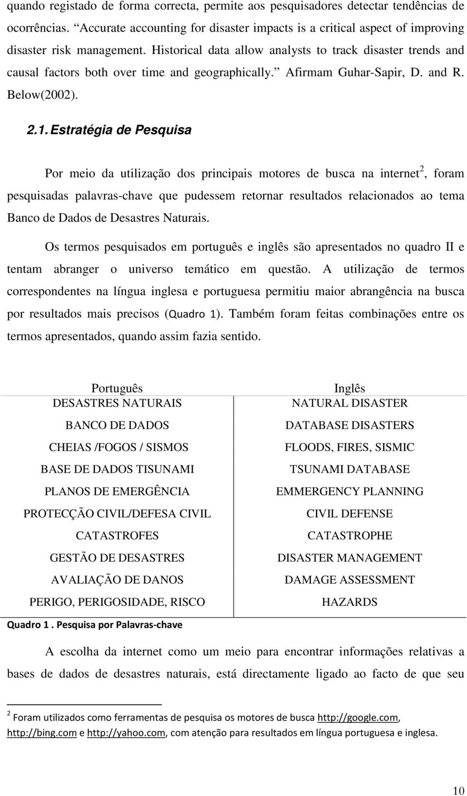 Estratégia de Pesquisa Por meio da utilização dos principais motores de busca na internet 2, foram pesquisadas palavras-chave que pudessem retornar resultados relacionados ao tema Banco de Dados de