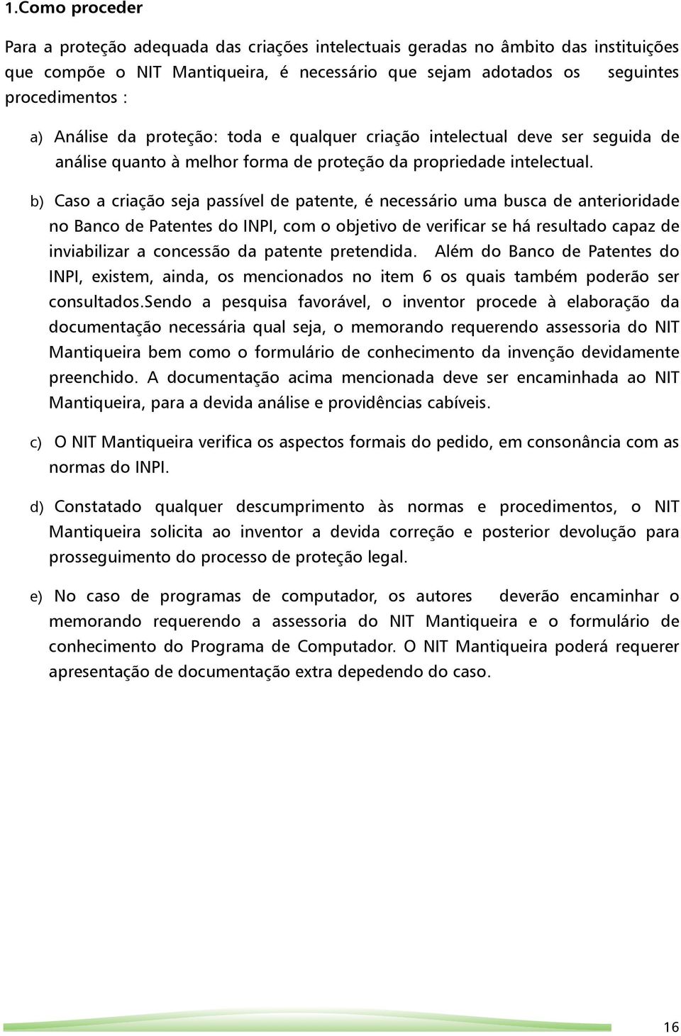 b) Caso a criação seja passível de patente, é necessário uma busca de anterioridade no Banco de Patentes do INPI, com o objetivo de verificar se há resultado capaz de inviabilizar a concessão da