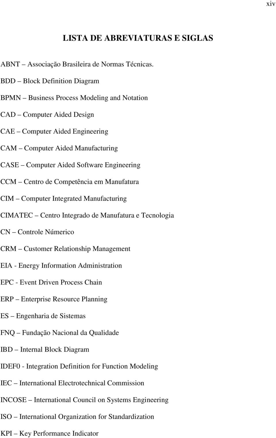 Engineering CCM Centro de Competência em Manufatura CIM Computer Integrated Manufacturing CIMATEC Centro Integrado de Manufatura e Tecnologia CN Controle Númerico CRM Customer Relationship Management