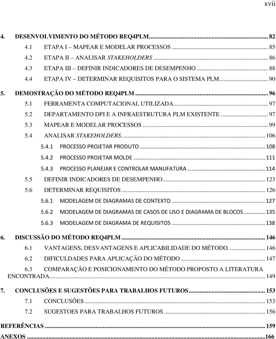 .. 97 5.3 MAPEAR E MODELAR PROCESSOS... 99 5.4 ANALISAR STAKEHOLDERS... 106 5.4.1 PROCESSO PROJETAR PRODUTO... 108 5.4.2 PROCESSO PROJETAR MOLDE... 111 5.4.3 PROCESSO PLANEJAR E CONTROLAR MANUFATURA.