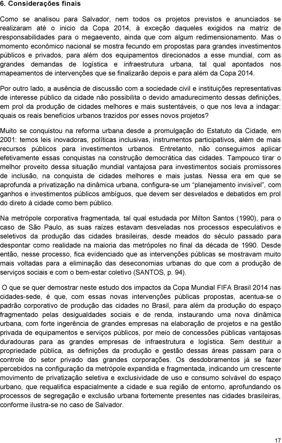 Mas o momento econômico nacional se mostra fecundo em propostas para grandes investimentos públicos e privados, para além dos equipamentos direcionados a esse mundial, com as grandes demandas de