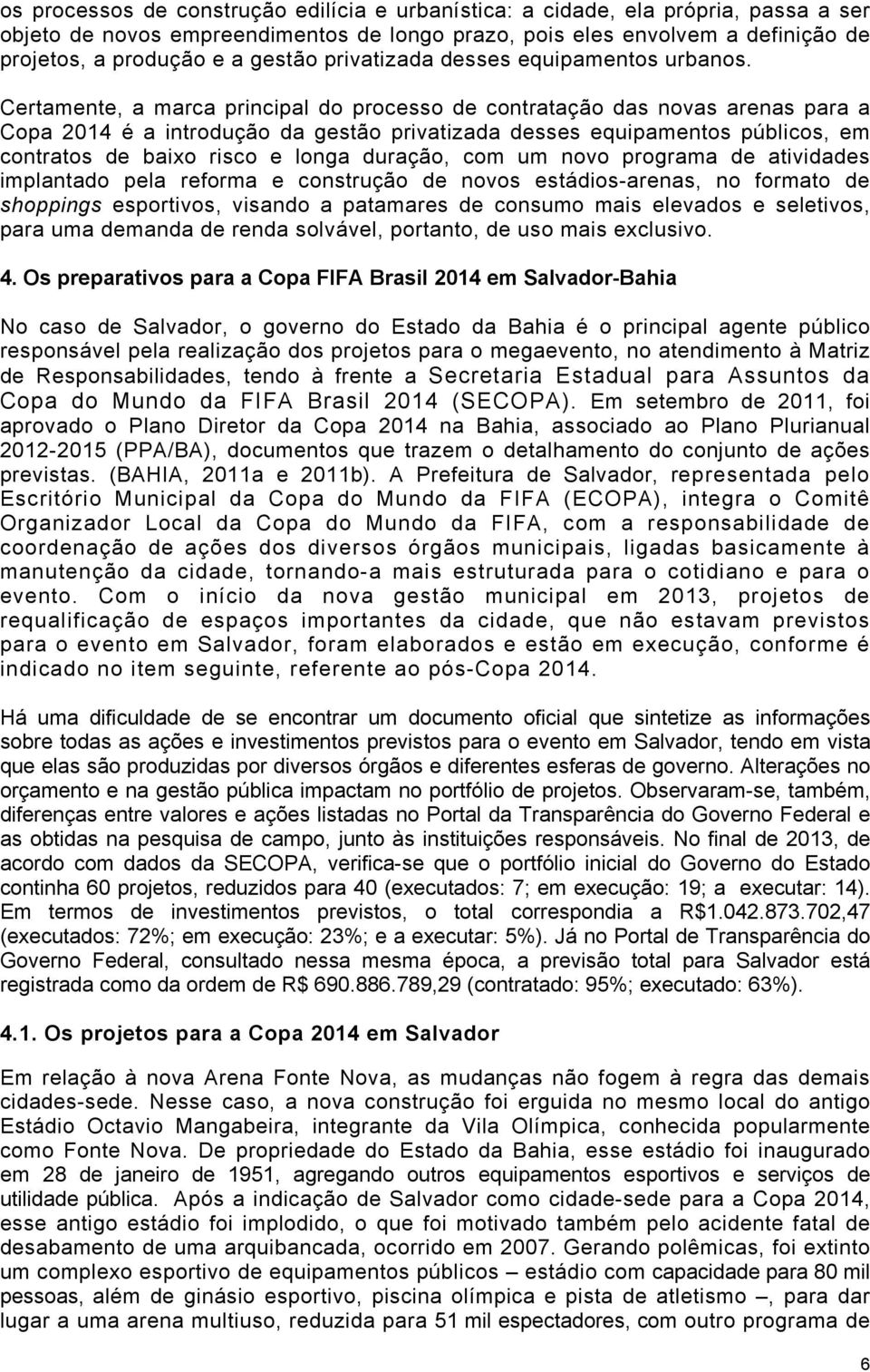 Certamente, a marca principal do processo de contratação das novas arenas para a Copa 2014 é a introdução da gestão privatizada desses equipamentos públicos, em contratos de baixo risco e longa