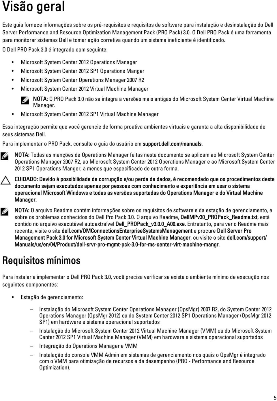 0 é integrado com seguinte: Microsoft System Center 2012 Operations Manager Microsoft System Center 2012 SP1 Operations Manger Microsoft System Center Operations Manager 2007 R2 Microsoft System