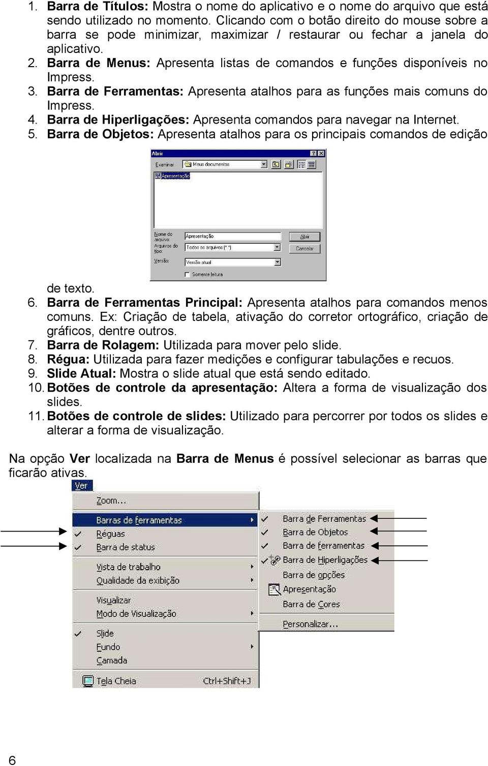 Barra de Menus: Apresenta listas de comandos e funções disponíveis no Impress. 3. Barra de Ferramentas: Apresenta atalhos para as funções mais comuns do Impress. 4.