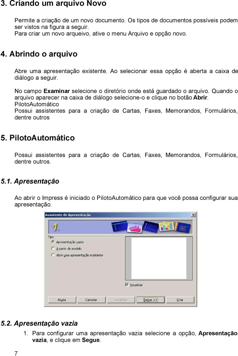 Quando o arquivo aparecer na caixa de diálogo selecione-o e clique no botão Abrir. PilotoAutomático Possui assistentes para a criação de Cartas, Faxes, Memorandos, Formulários, dentre outros 5.