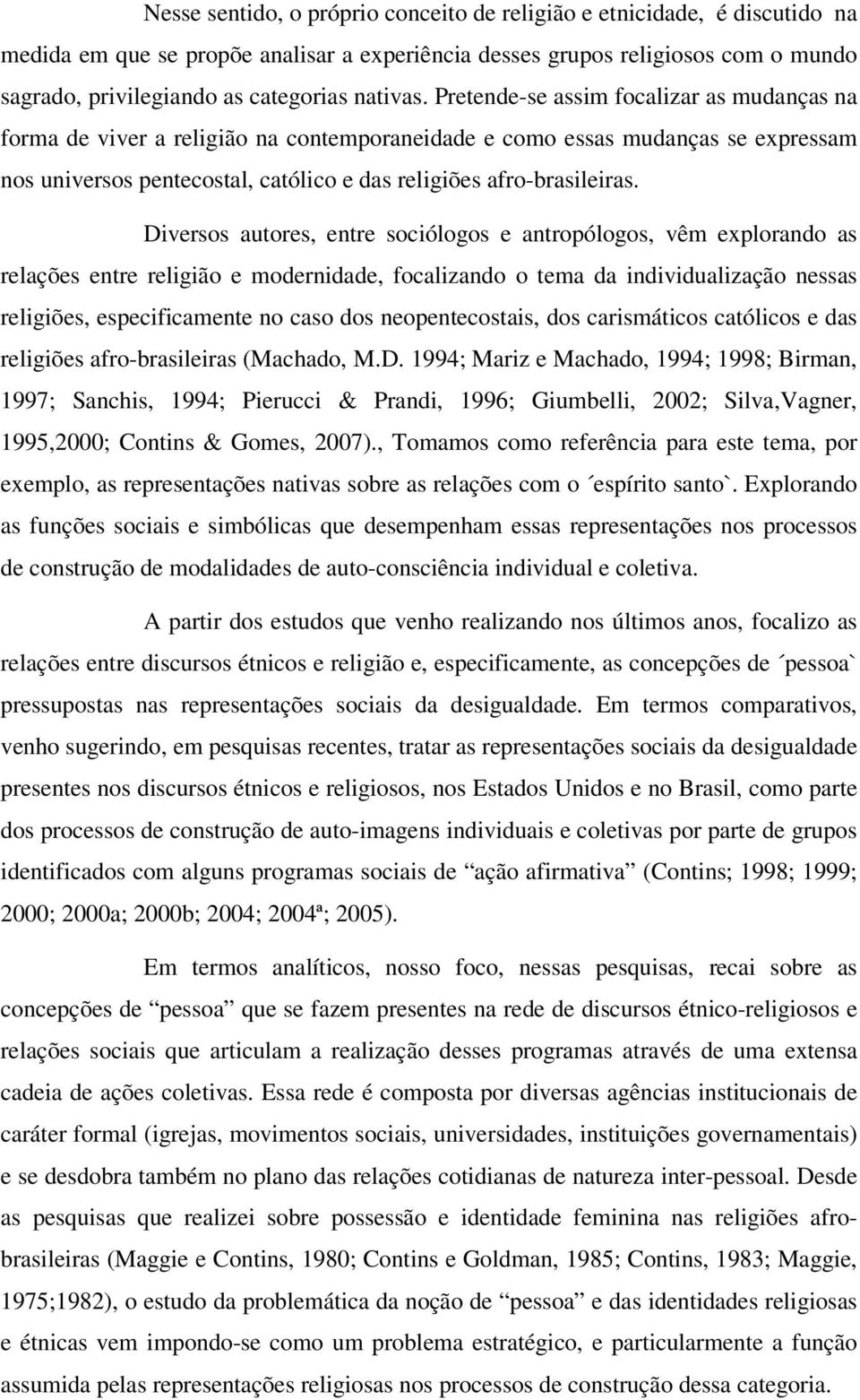 Pretende-se assim focalizar as mudanças na forma de viver a religião na contemporaneidade e como essas mudanças se expressam nos universos pentecostal, católico e das religiões afro-brasileiras.