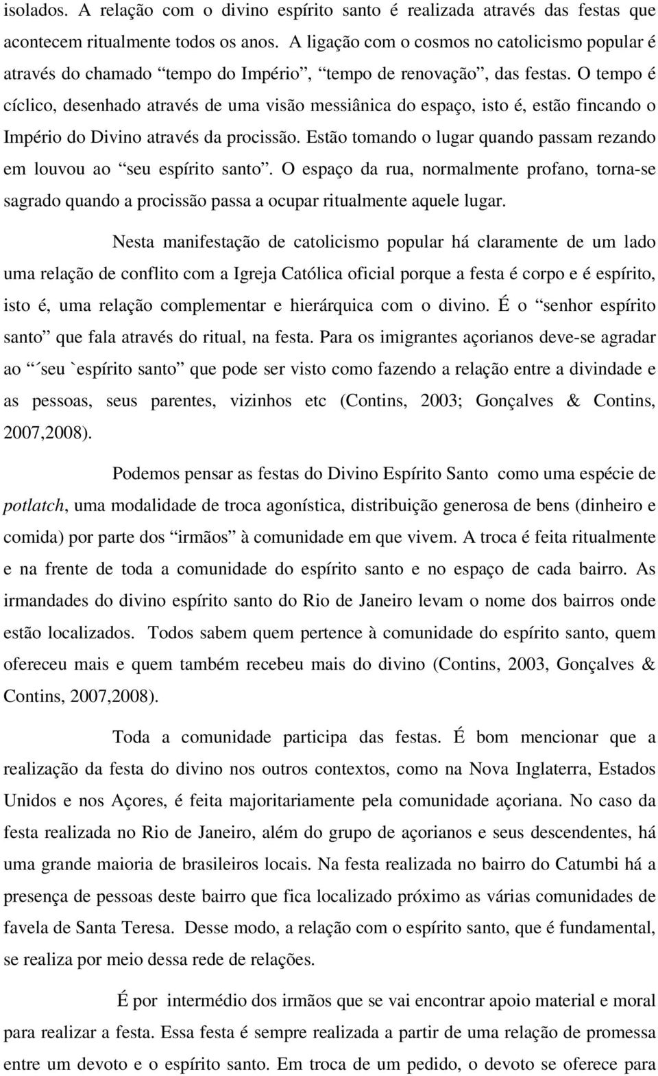 O tempo é cíclico, desenhado através de uma visão messiânica do espaço, isto é, estão fincando o Império do Divino através da procissão.