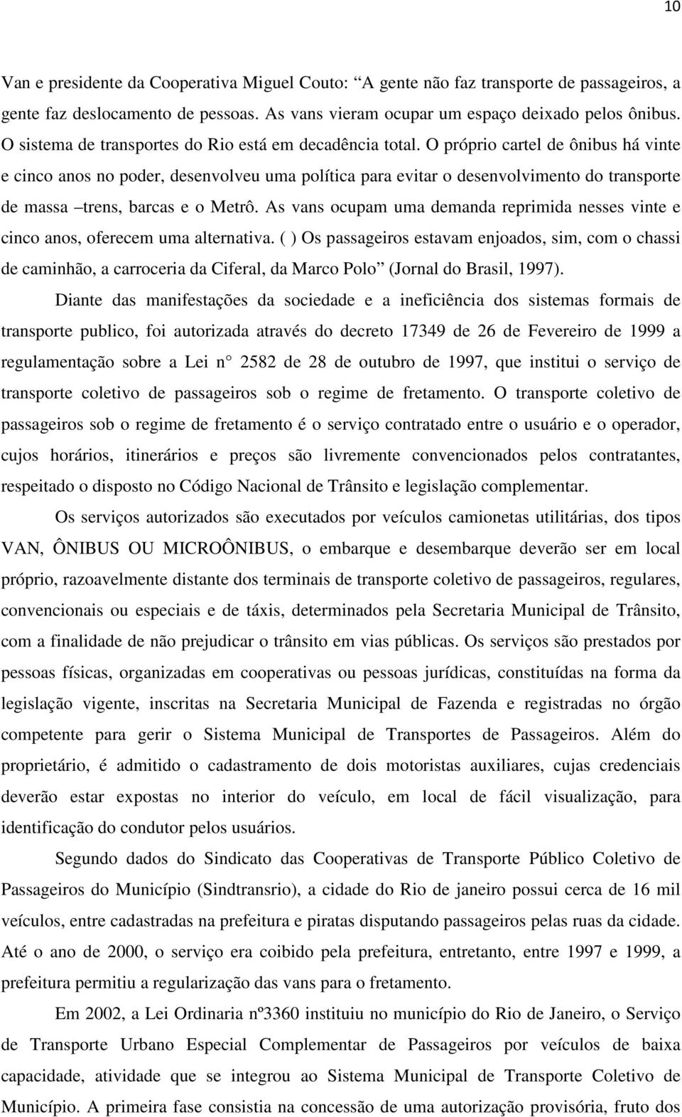 O próprio cartel de ônibus há vinte e cinco anos no poder, desenvolveu uma política para evitar o desenvolvimento do transporte de massa trens, barcas e o Metrô.