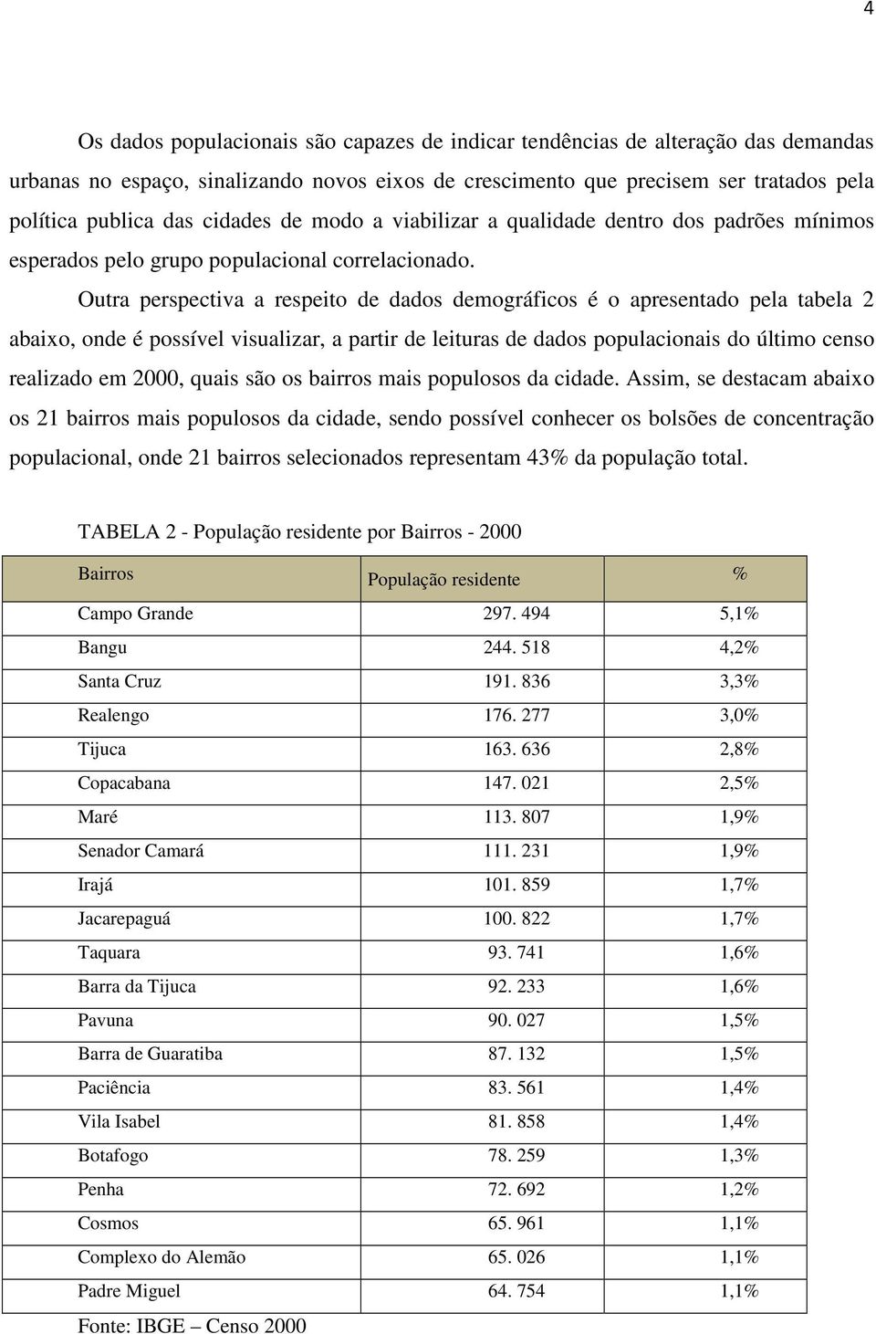 Outra perspectiva a respeito de dados demográficos é o apresentado pela tabela 2 abaixo, onde é possível visualizar, a partir de leituras de dados populacionais do último censo realizado em 2000,