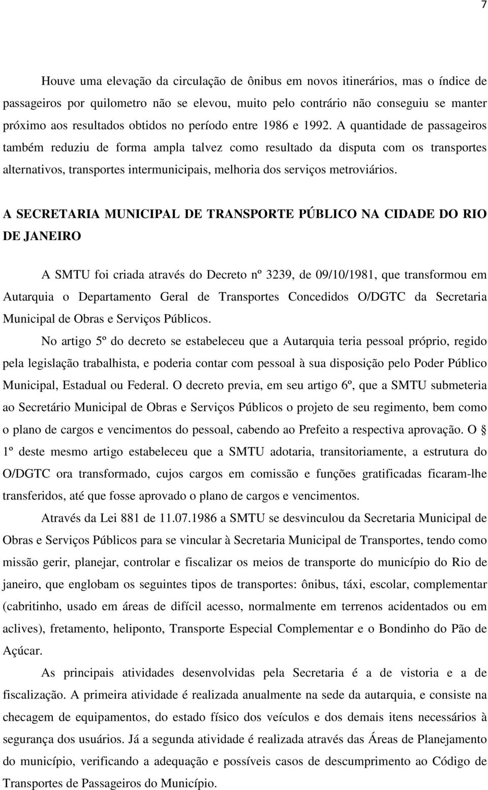 A quantidade de passageiros também reduziu de forma ampla talvez como resultado da disputa com os transportes alternativos, transportes intermunicipais, melhoria dos serviços metroviários.