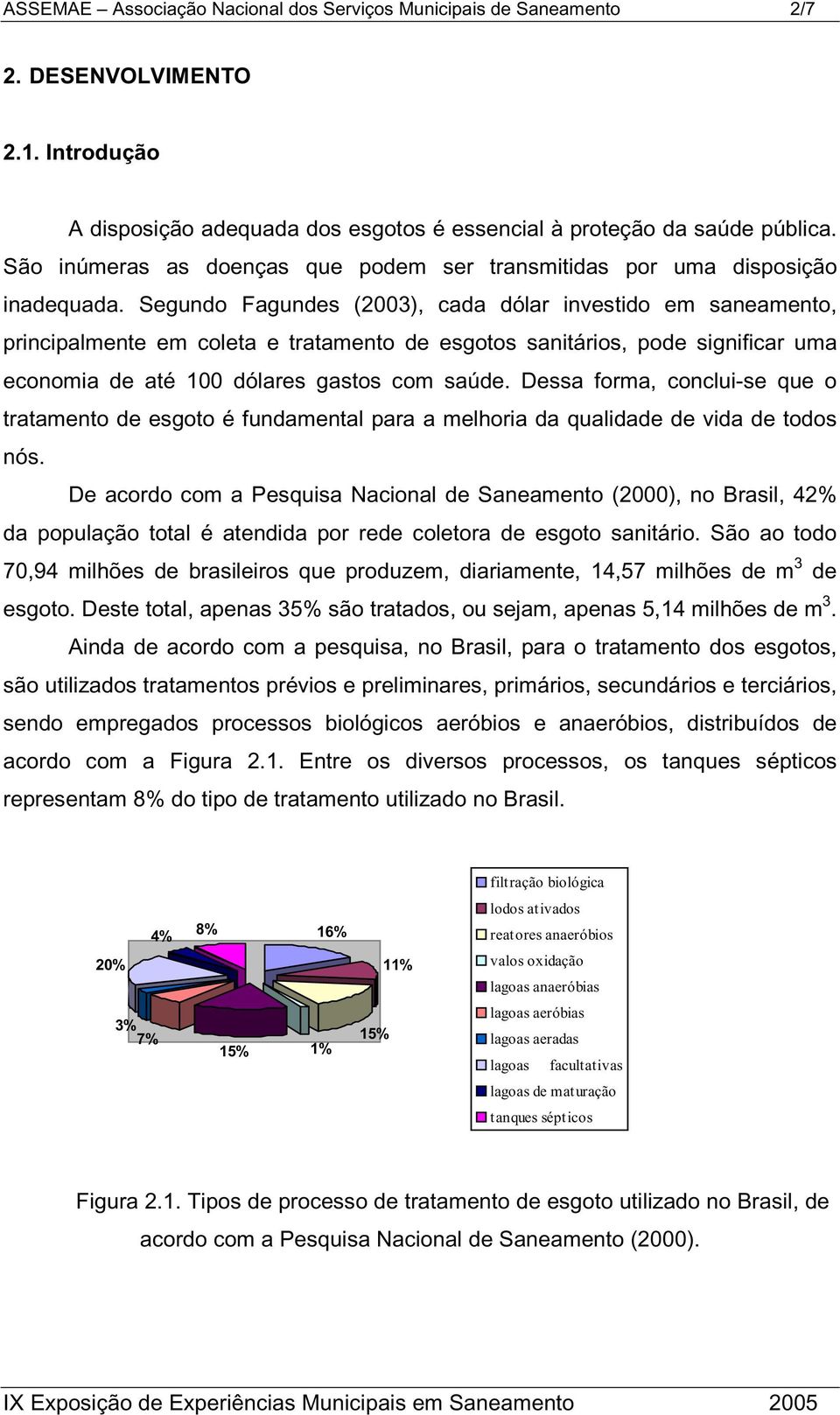 Segundo Fagundes (2003), cada dólar investido em saneamento, principalmente em coleta e tratamento de esgotos sanitários, pode significar uma economia de até 100 dólares gastos com saúde.