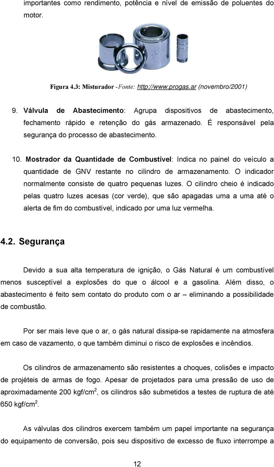 Mostrador da Quantidade de Combustível: Indica no painel do veículo a quantidade de GNV restante no cilindro de armazenamento. O indicador normalmente consiste de quatro pequenas luzes.