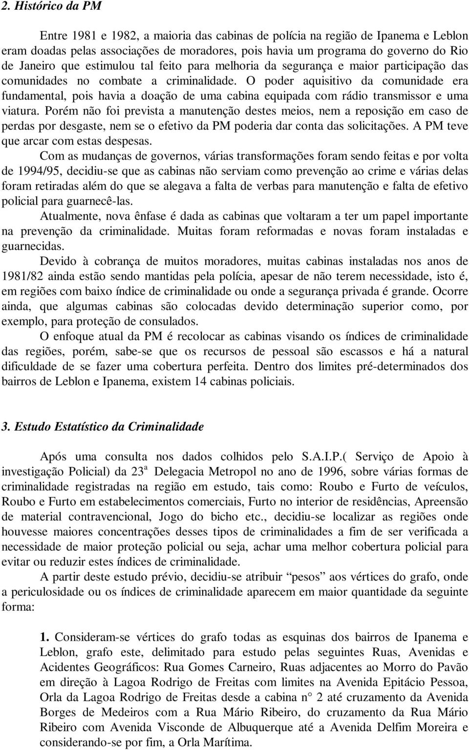 O poder aquisitivo da comuidade era fudametal, pois havia a doação de uma cabia equipada com rádio trasmissor e uma viatura.