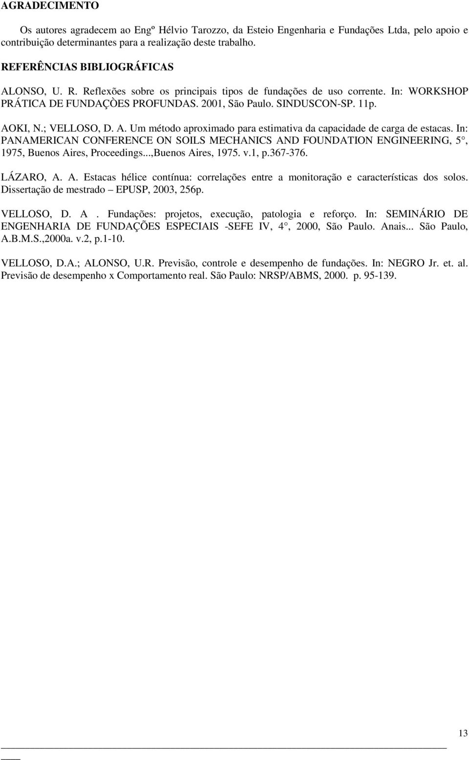; VELLOSO, D. A. Um método aproximado para estimativa da capacidade de carga de estacas. In: PANAMERICAN CONFERENCE ON SOILS MECHANICS AND FOUNDATION ENGINEERING, 5, 1975, Buenos Aires, Proceedings.