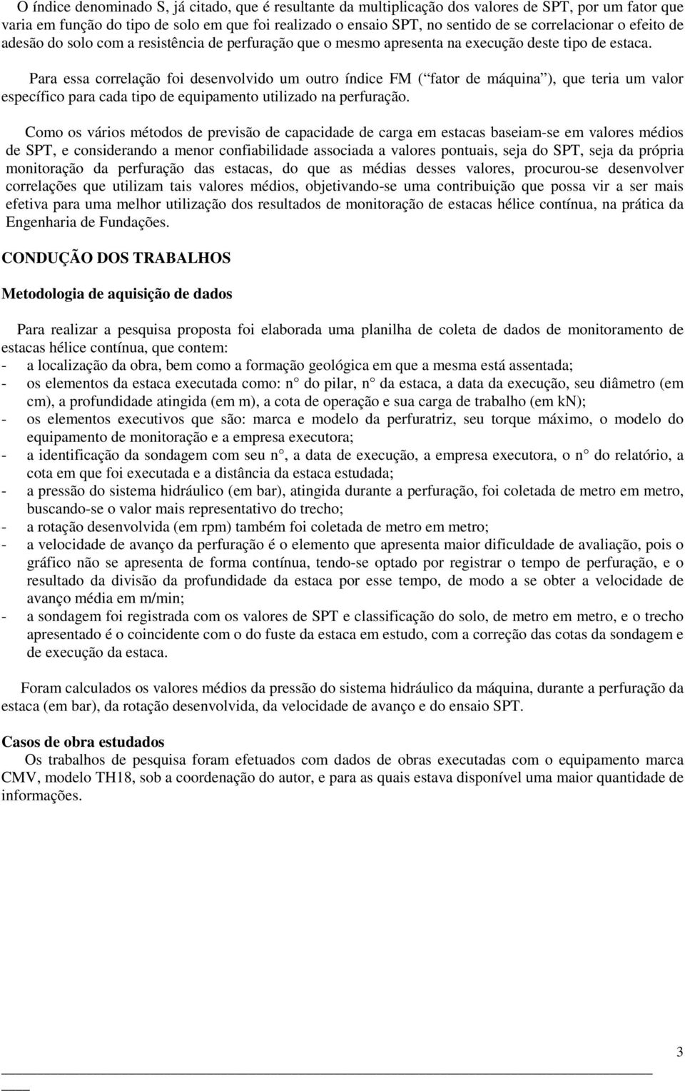 Para essa correlação foi desenvolvido um outro índice FM ( fator de máquina ), que teria um valor específico para cada tipo de equipamento utilizado na perfuração.