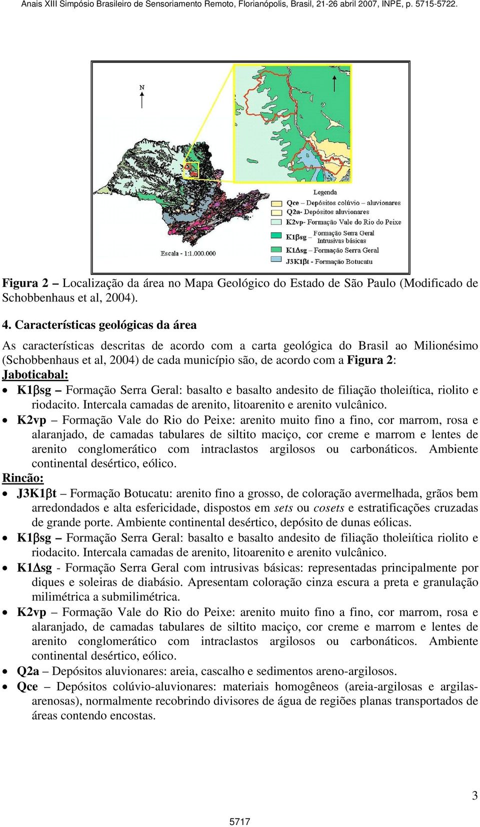 Jaboticabal: K1βsg Formação Serra Geral: basalto e basalto andesito de filiação tholeiítica, riolito e riodacito. Intercala camadas de arenito, litoarenito e arenito vulcânico.