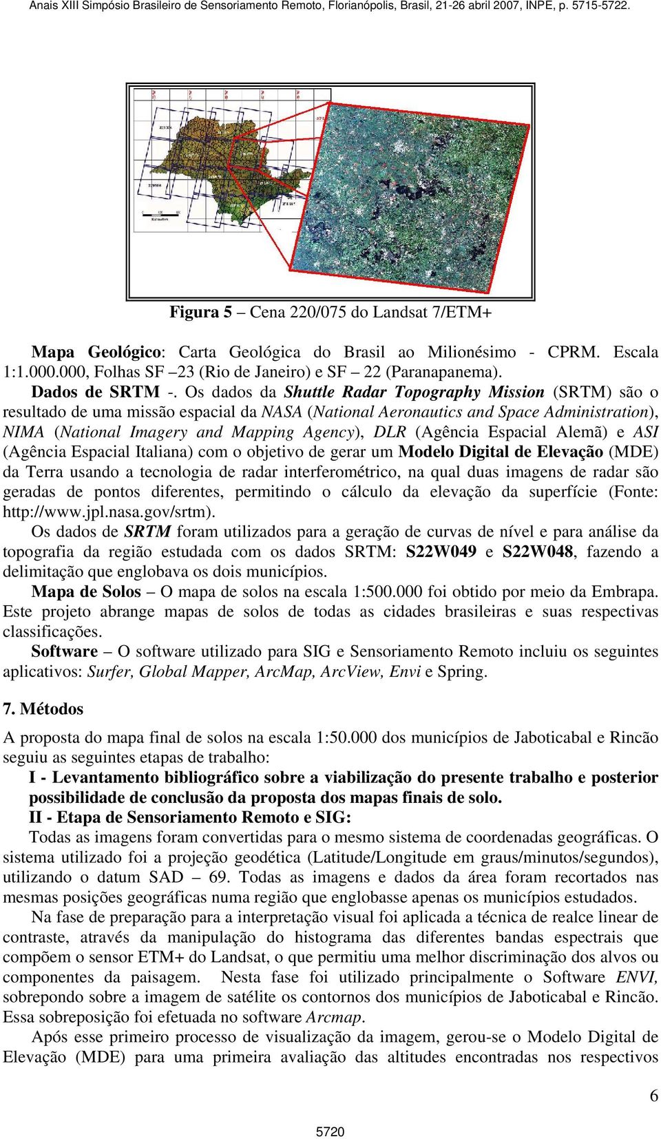 (Agência Espacial Alemã) e ASI (Agência Espacial Italiana) com o objetivo de gerar um Modelo Digital de Elevação (MDE) da Terra usando a tecnologia de radar interferométrico, na qual duas imagens de