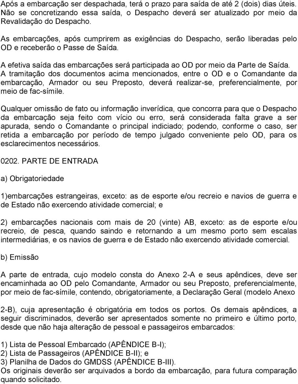 A tramitação dos documentos acima mencionados, entre o OD e o Comandante da embarcação, Armador ou seu Preposto, deverá realizar-se, preferencialmente, por meio de fac-símile.