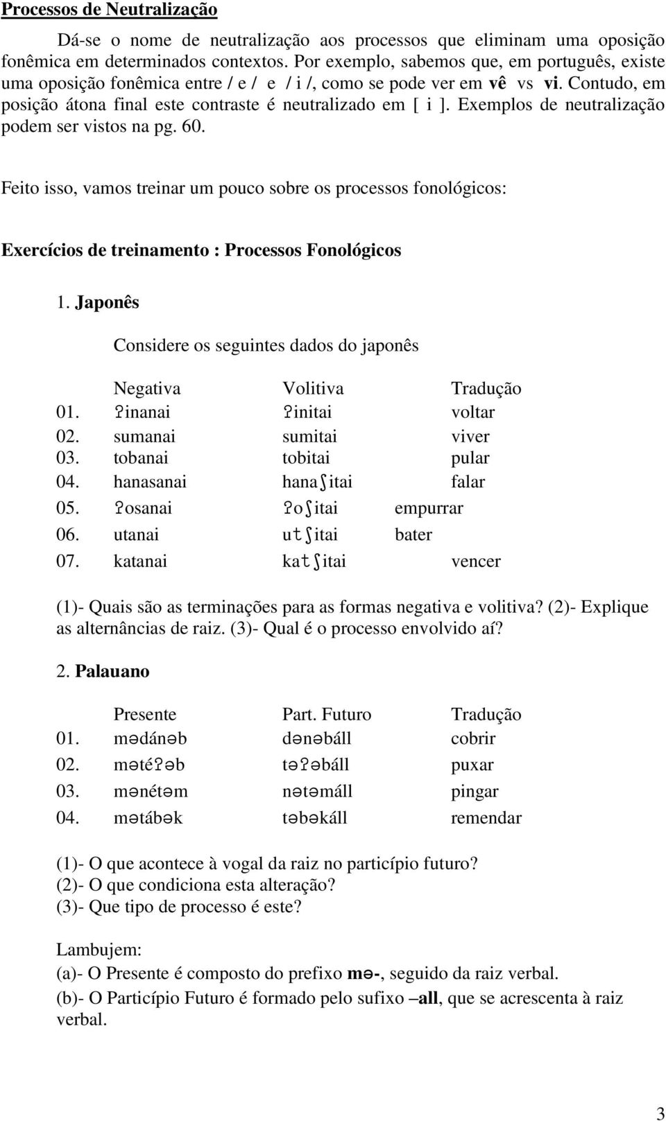 Exemplos de neutralização podem ser vistos na pg. 60. Feito isso, vamos treinar um pouco sobre os processos fonológicos: Exercícios de treinamento : Processos Fonológicos 1.