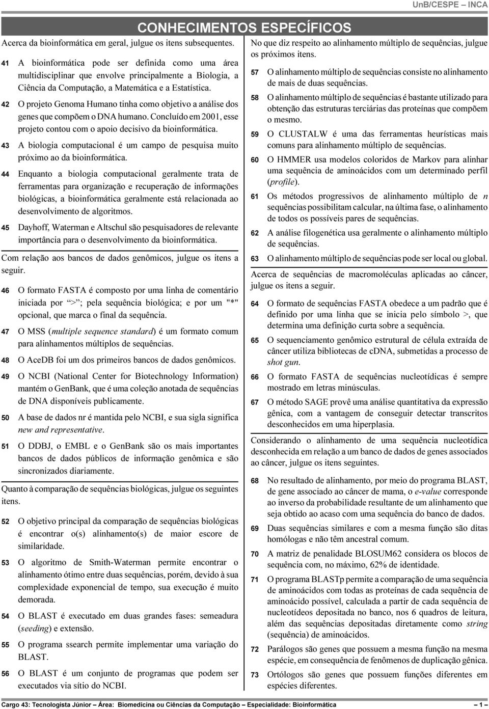 42 O projeto Genoma Humano tinha como objetivo a análise dos genes que compõem o DNA humano. Concluído em 2001, esse projeto contou com o apoio decisivo da bioinformática.