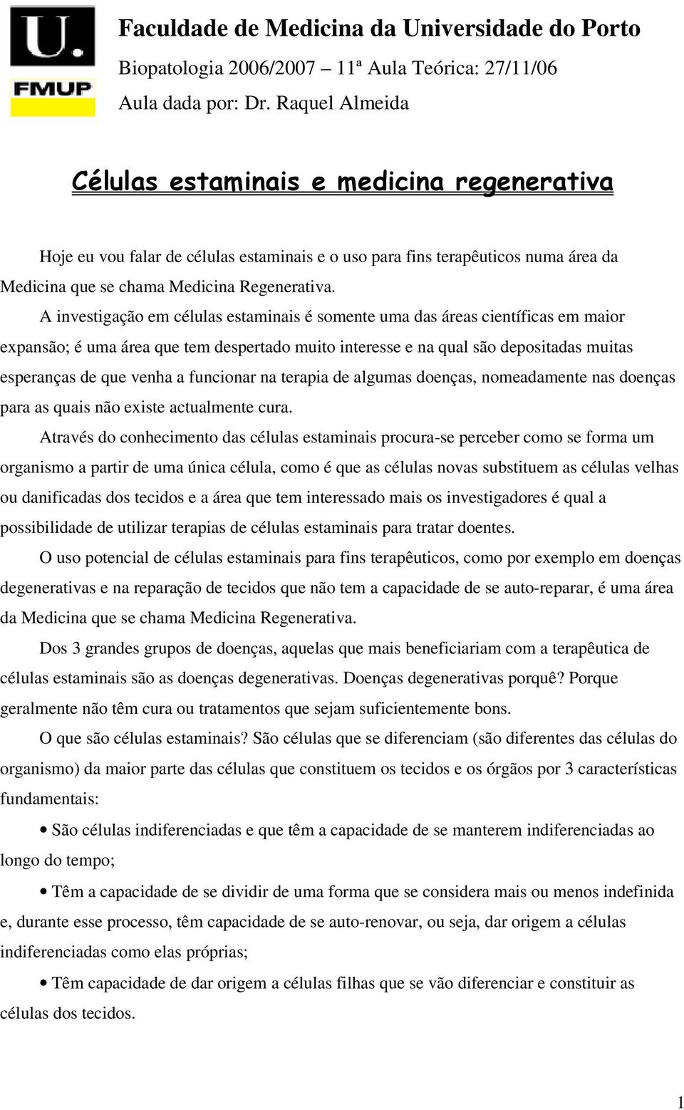 A investigação em células estaminais é somente uma das áreas científicas em maior expansão; é uma área que tem despertado muito interesse e na qual são depositadas muitas esperanças de que venha a