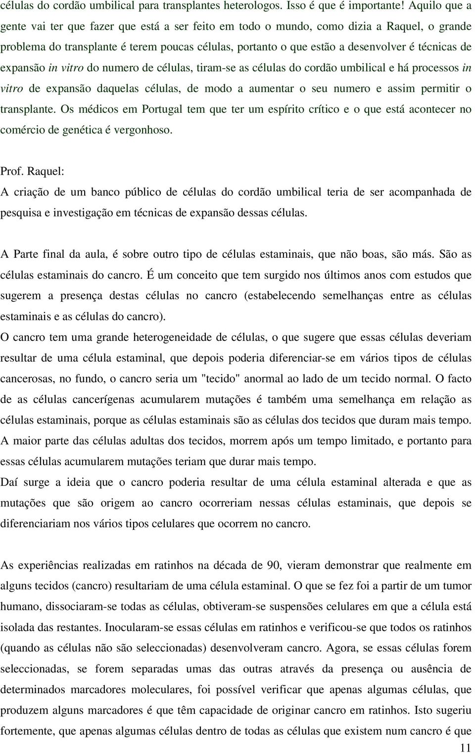 de expansão in vitro do numero de células, tiram-se as células do cordão umbilical e há processos in vitro de expansão daquelas células, de modo a aumentar o seu numero e assim permitir o transplante.