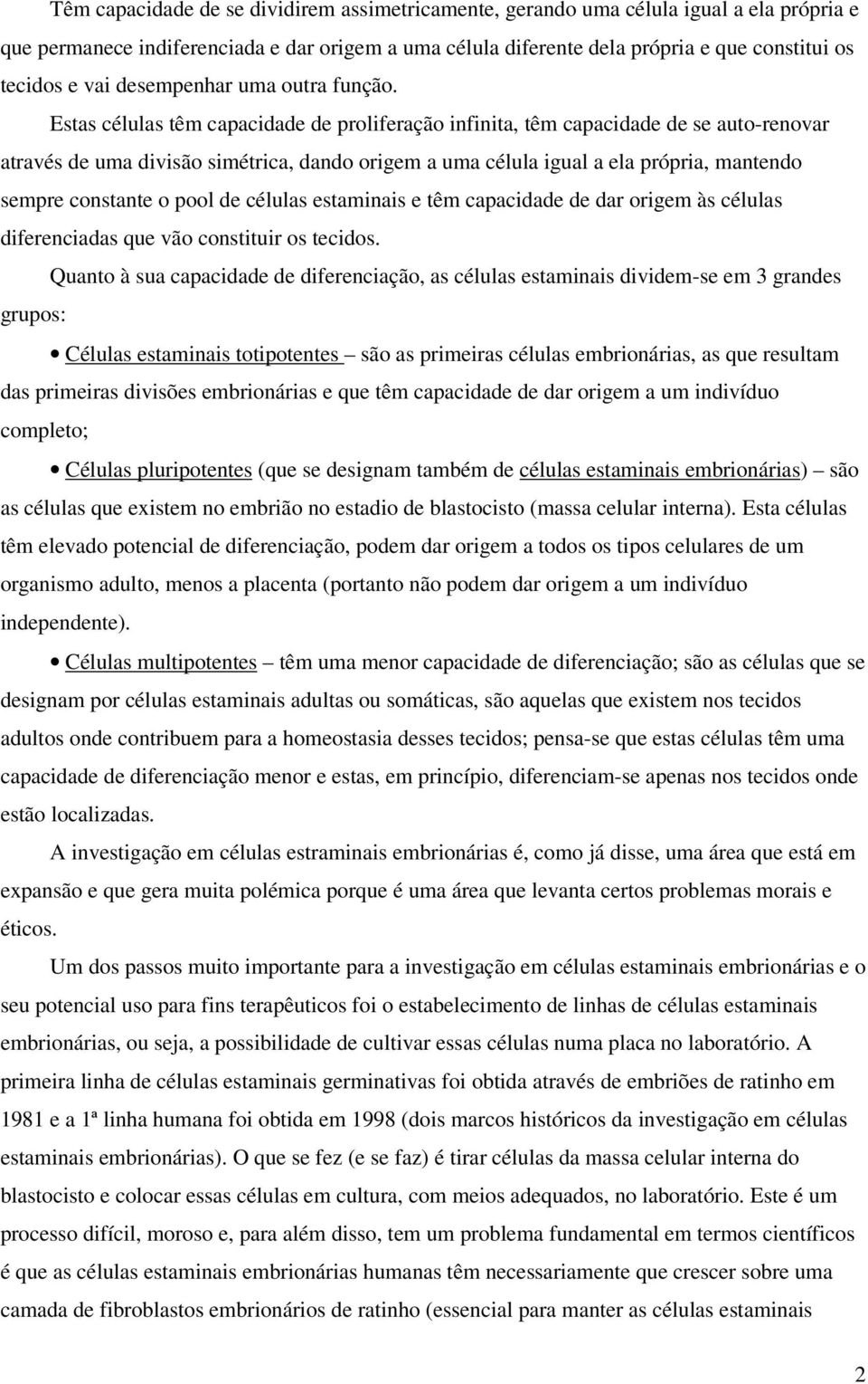 Estas células têm capacidade de proliferação infinita, têm capacidade de se auto-renovar através de uma divisão simétrica, dando origem a uma célula igual a ela própria, mantendo sempre constante o