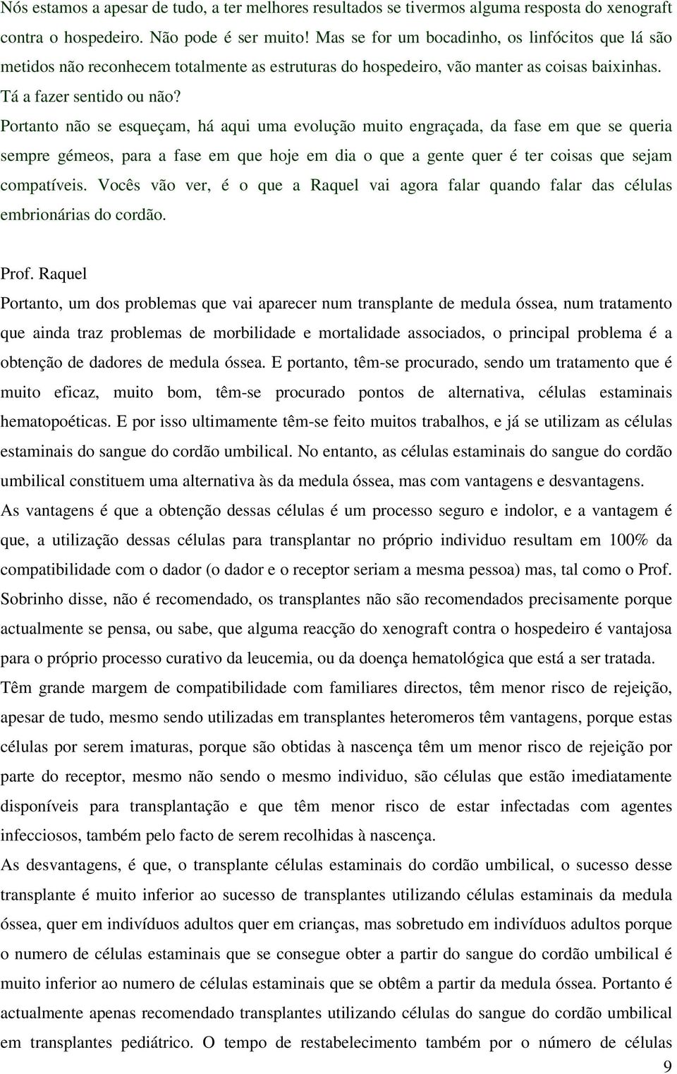 Portanto não se esqueçam, há aqui uma evolução muito engraçada, da fase em que se queria sempre gémeos, para a fase em que hoje em dia o que a gente quer é ter coisas que sejam compatíveis.