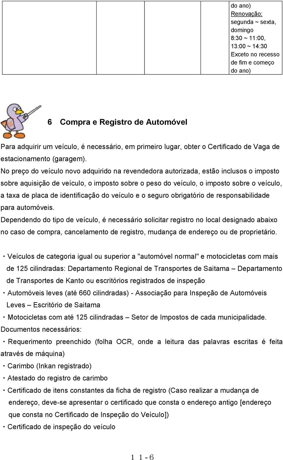 No preço do veículo novo adquirido na revendedora autorizada, estão inclusos o imposto sobre aquisição de veículo, o imposto sobre o peso do veículo, o imposto sobre o veículo, a taxa de placa de