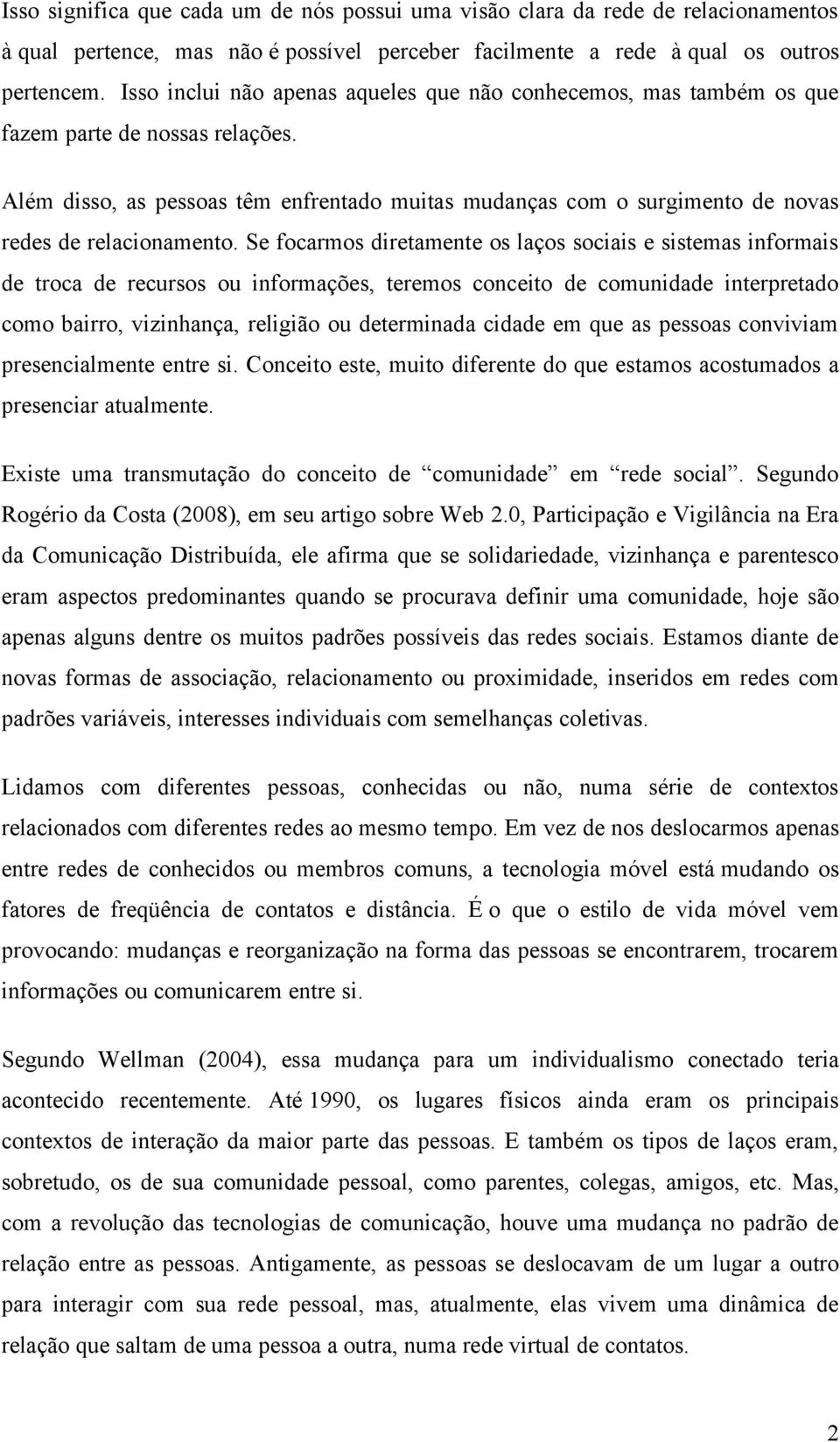 Além disso, as pessoas têm enfrentado muitas mudanças com o surgimento de novas redes de relacionamento.