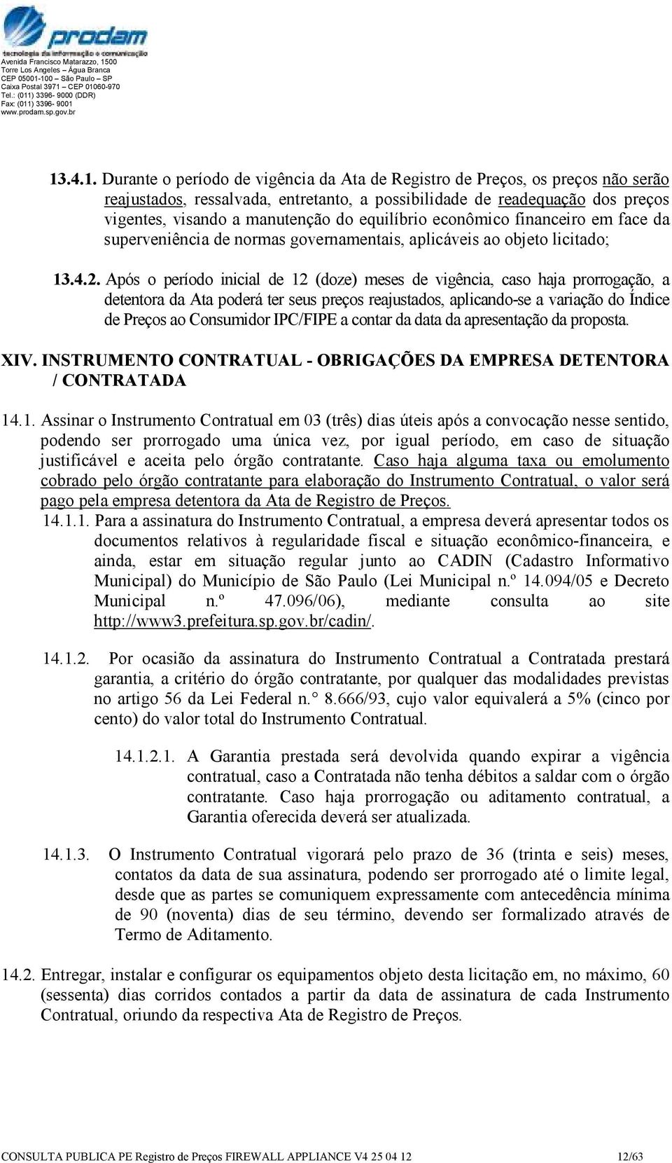 Após o período inicial de 12 (doze) meses de vigência, caso haja prorrogação, a detentora da Ata poderá ter seus preços reajustados, aplicando-se a variação do Índice de Preços ao Consumidor IPC/FIPE