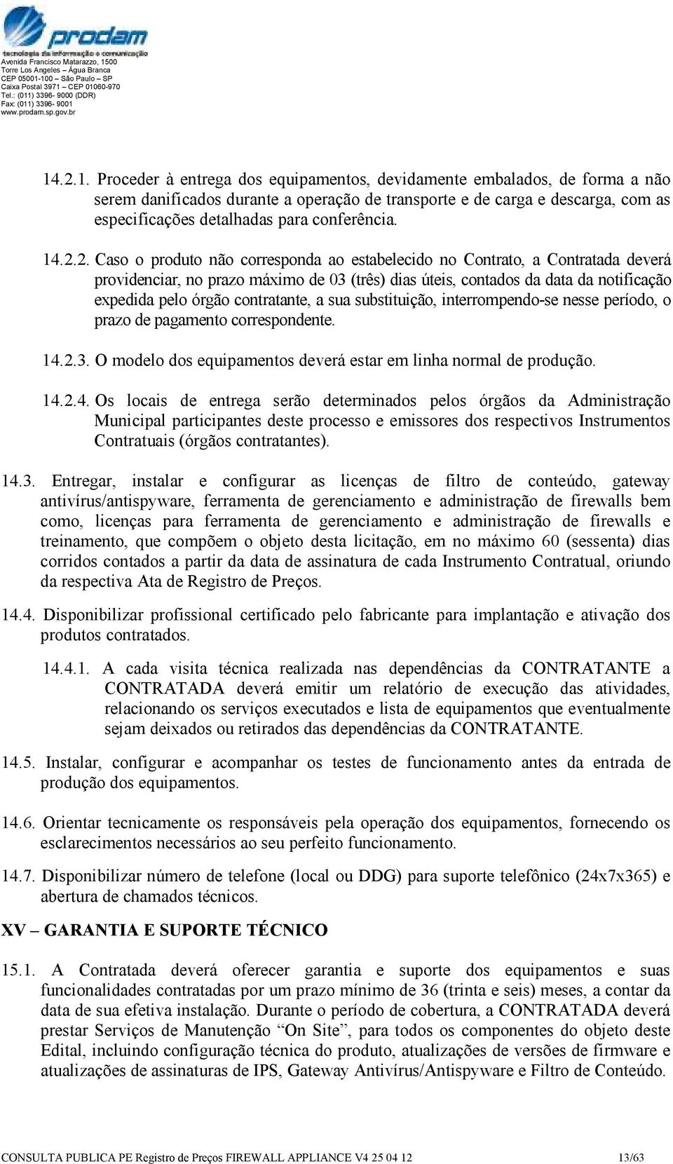 2. Caso o produto não corresponda ao estabelecido no Contrato, a Contratada deverá providenciar, no prazo máximo de 03 (três) dias úteis, contados da data da notificação expedida pelo órgão