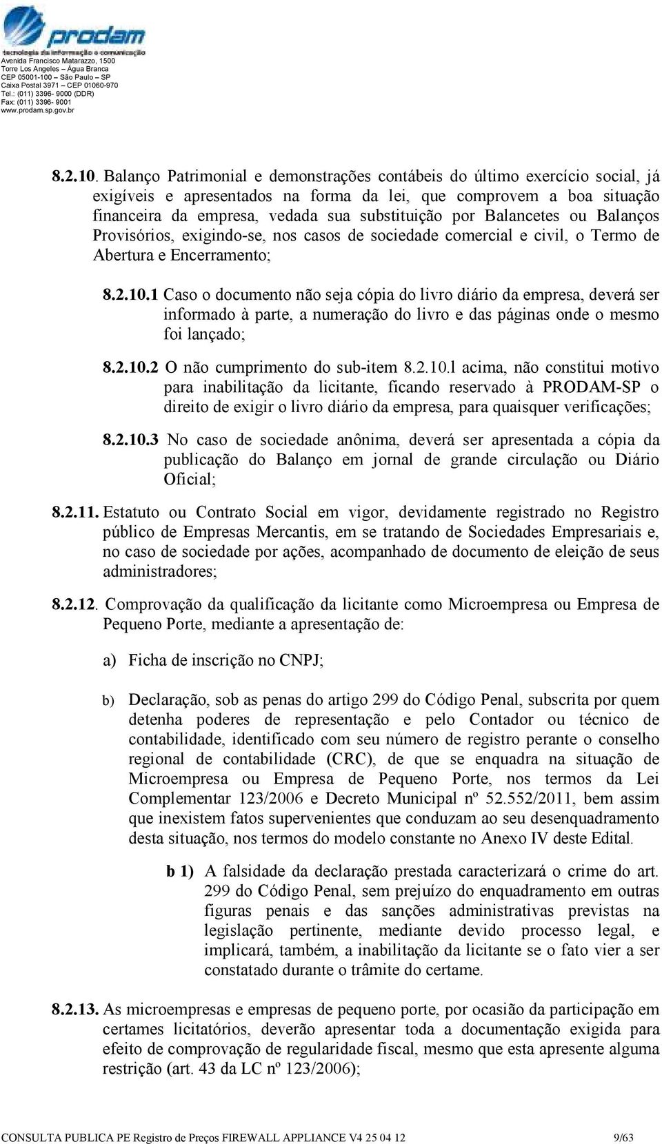 Balancetes ou Balanços Provisórios, exigindo-se, nos casos de sociedade comercial e civil, o Termo de Abertura e Encerramento; 1 Caso o documento não seja cópia do livro diário da empresa, deverá ser