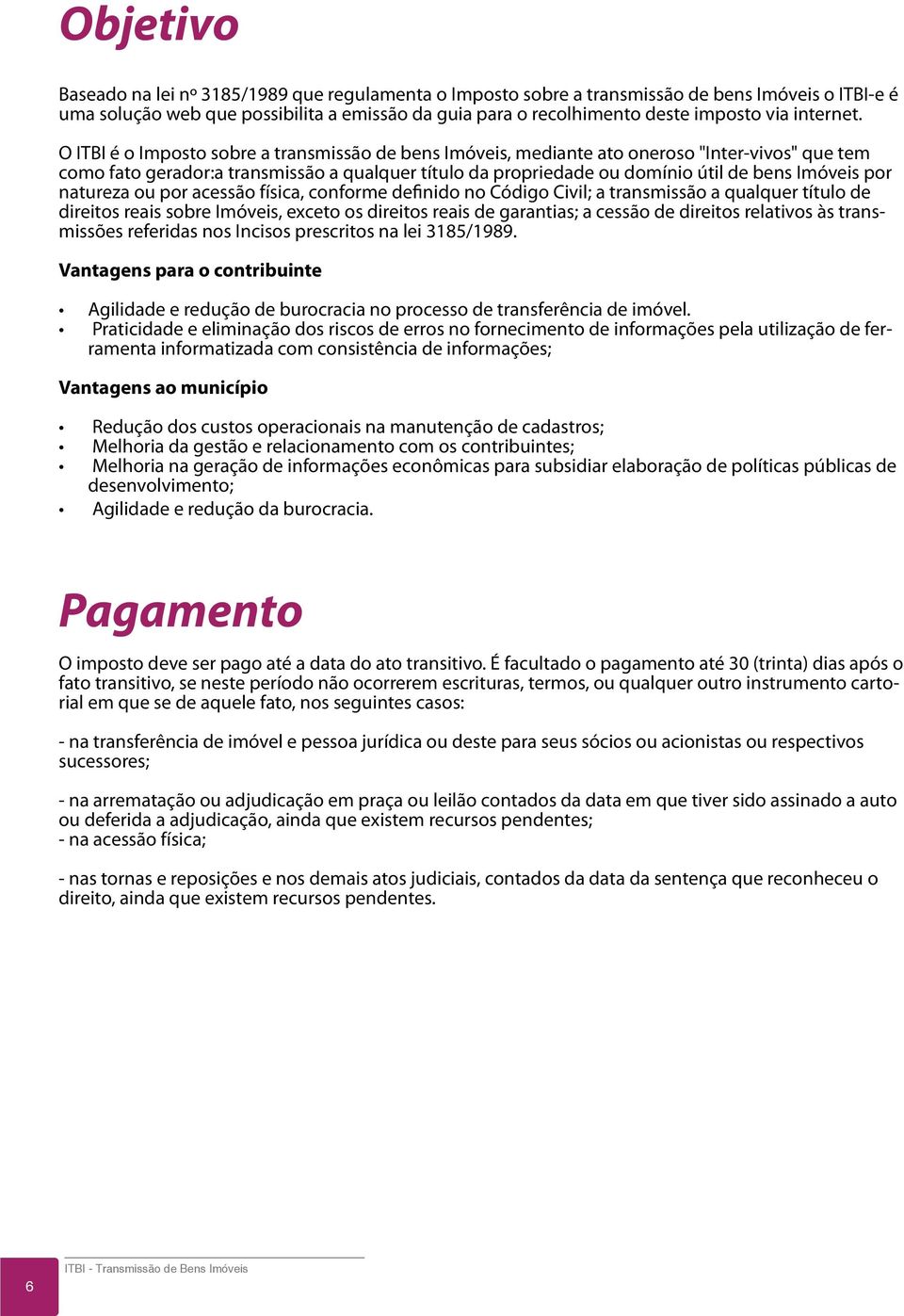 O ITBI é o Imposto sobre a transmissão de bens Imóveis, mediante ato oneroso "Inter-vivos" que tem como fato gerador:a transmissão a qualquer título da propriedade ou domínio útil de bens Imóveis por