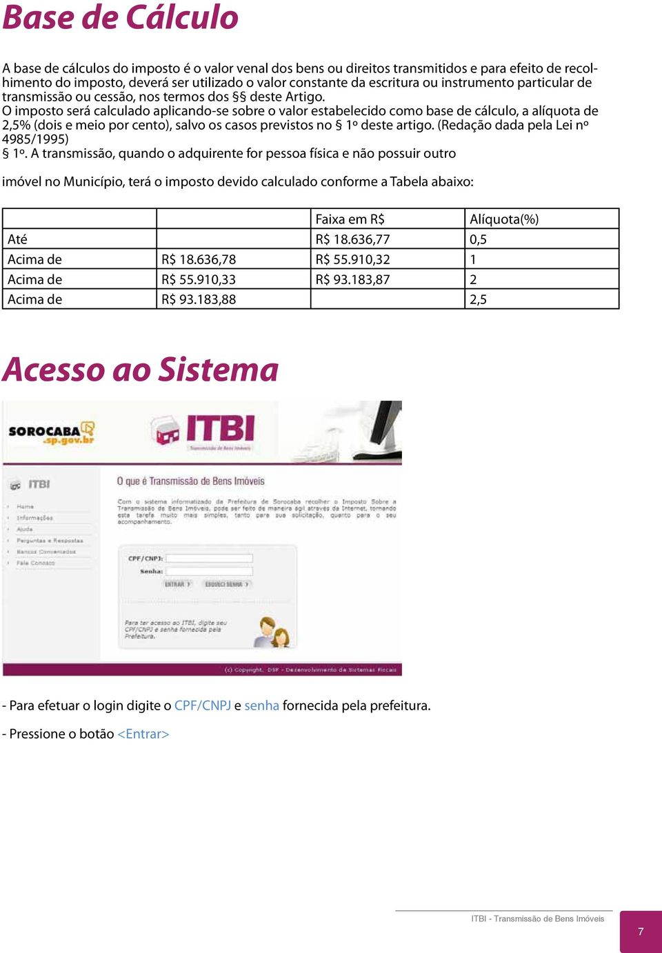 O imposto será calculado aplicando-se sobre o valor estabelecido como base de cálculo, a alíquota de 2,5% (dois e meio por cento), salvo os casos previstos no 1º deste artigo.