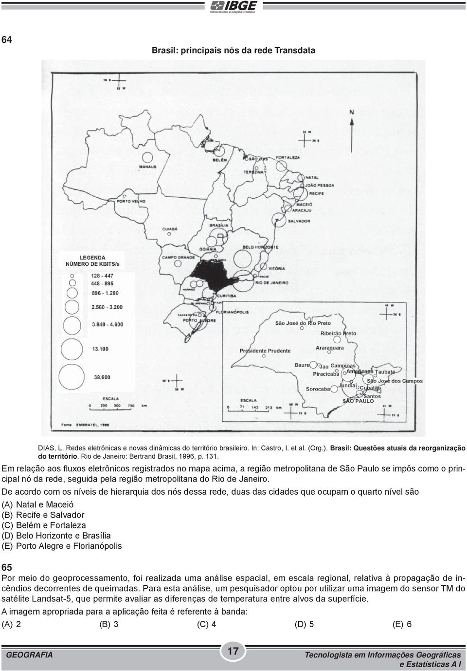 Em relação aos fluxos eletrônicos registrados no mapa acima, a região metropolitana de São Paulo se impôs como o principal nó da rede, seguida pela região metropolitana do Rio de Janeiro.