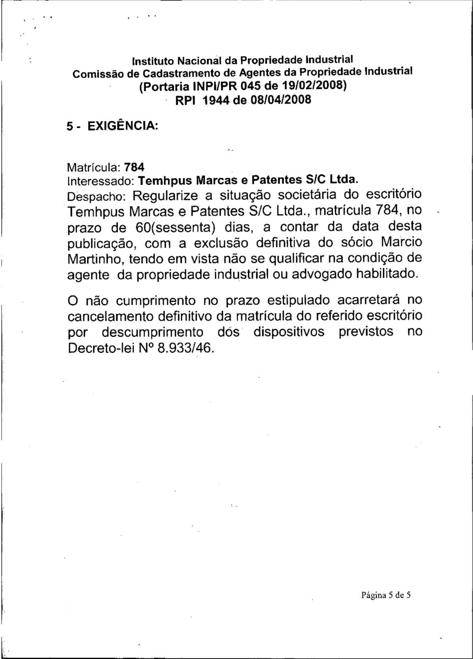 , matrícula 784, no prazo de 60sessenta dias, a contar da data desta publicação, com a exclusão definitiva do sócio Marcio Martinho, tendo em vista não se qualificar na condição de agente da