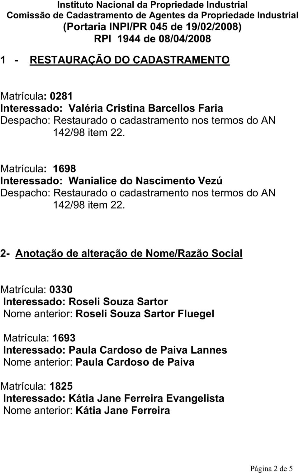 Matrícula: 1698 Interessado: Wanialice do Nascimento Vezú Despacho: Restaurado o cadastramento nos termos do AN 142/98 item 22.