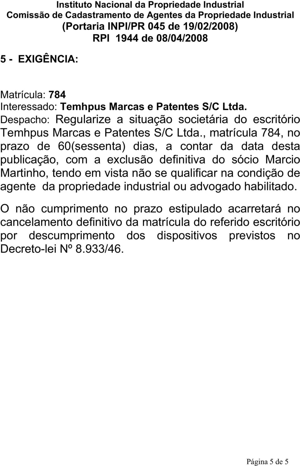 , matrícula 784, no prazo de 60(sessenta) dias, a contar da data desta publicação, com a exclusão definitiva do sócio Marcio Martinho, tendo em vista não se qualificar na condição de agente da