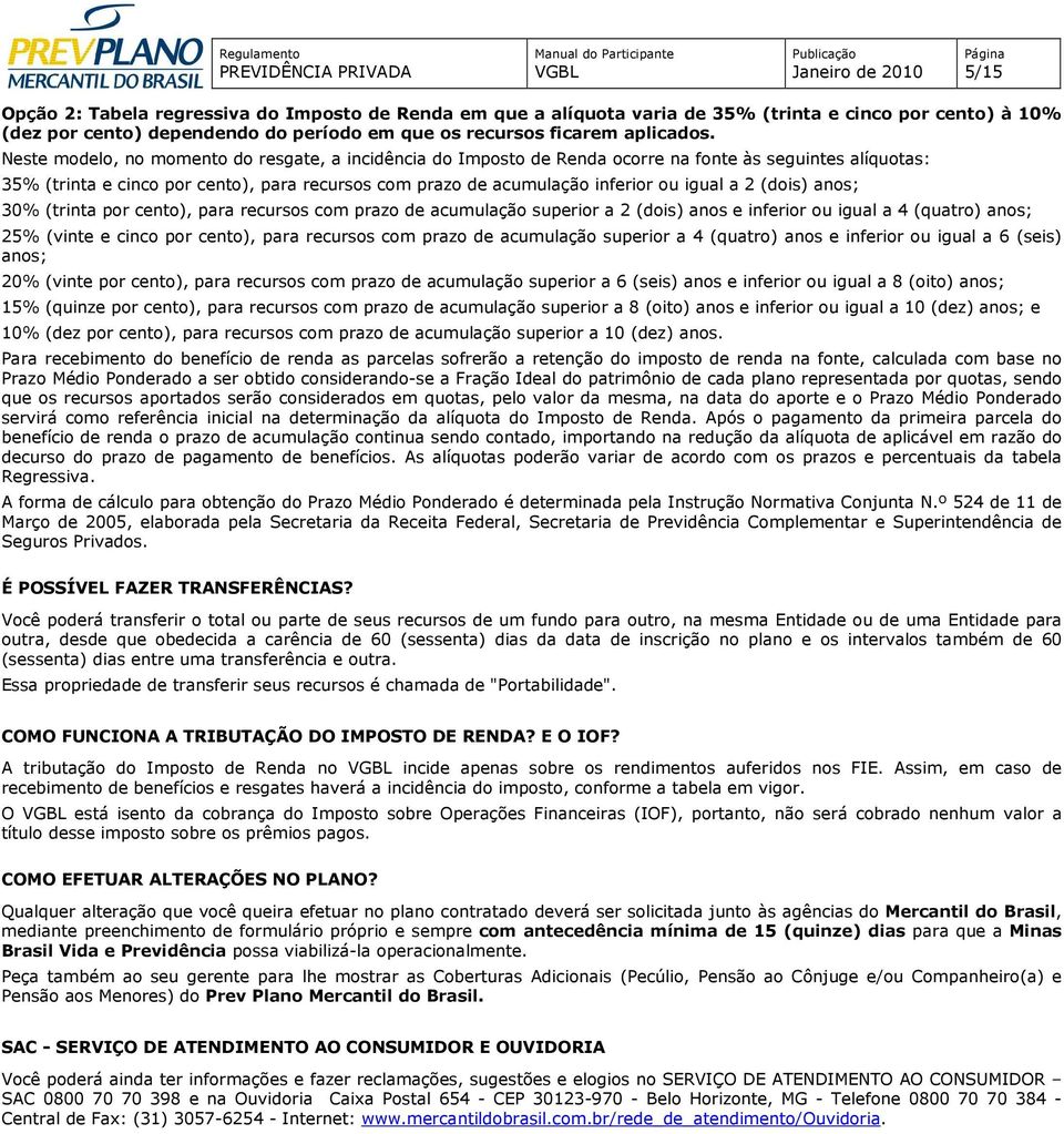 2 (dois) anos; 30% (trinta por cento), para recursos com prazo de acumulação superior a 2 (dois) anos e inferior ou igual a 4 (quatro) anos; 25% (vinte e cinco por cento), para recursos com prazo de