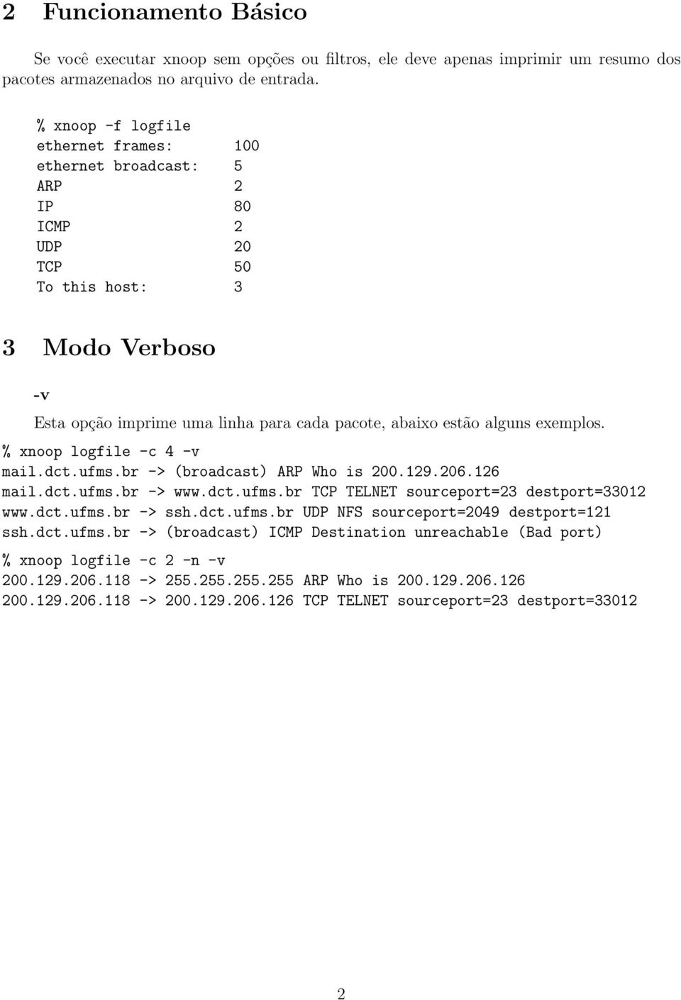 exemplos. % xnoop logfile -c 4 -v mail.dct.ufms.br -> (broadcast) ARP Who is 200.129.206.126 mail.dct.ufms.br -> www.dct.ufms.br TCP TELNET sourceport=23 destport=33012 www.dct.ufms.br -> ssh.dct.ufms.br UDP NFS sourceport=2049 destport=121 ssh.