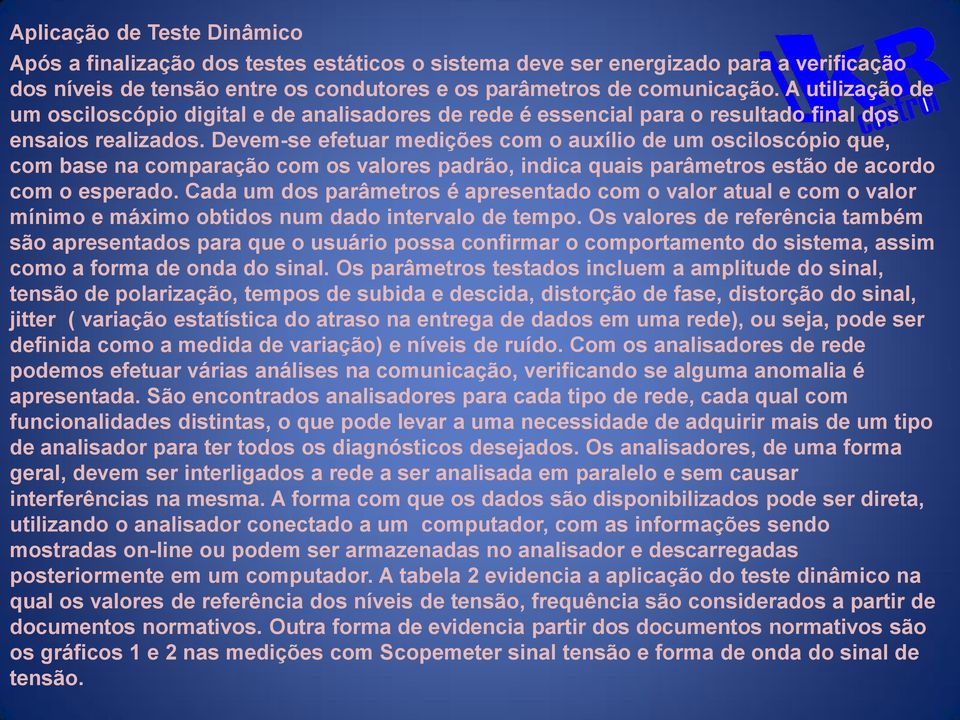 Devem-se efetuar medições com o auxílio de um osciloscópio que, com base na comparação com os valores padrão, indica quais parâmetros estão de acordo com o esperado.