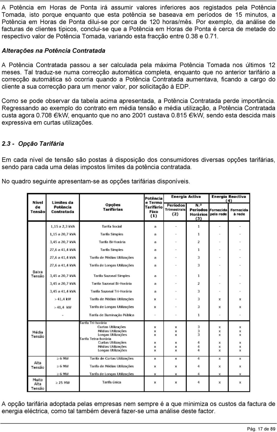 Por exemplo, da análise de facturas de clientes típicos, conclui-se que a Potência em Horas de Ponta é cerca de metade do respectivo valor de Potência Tomada, variando esta fracção entre 0.38 e 0.71.