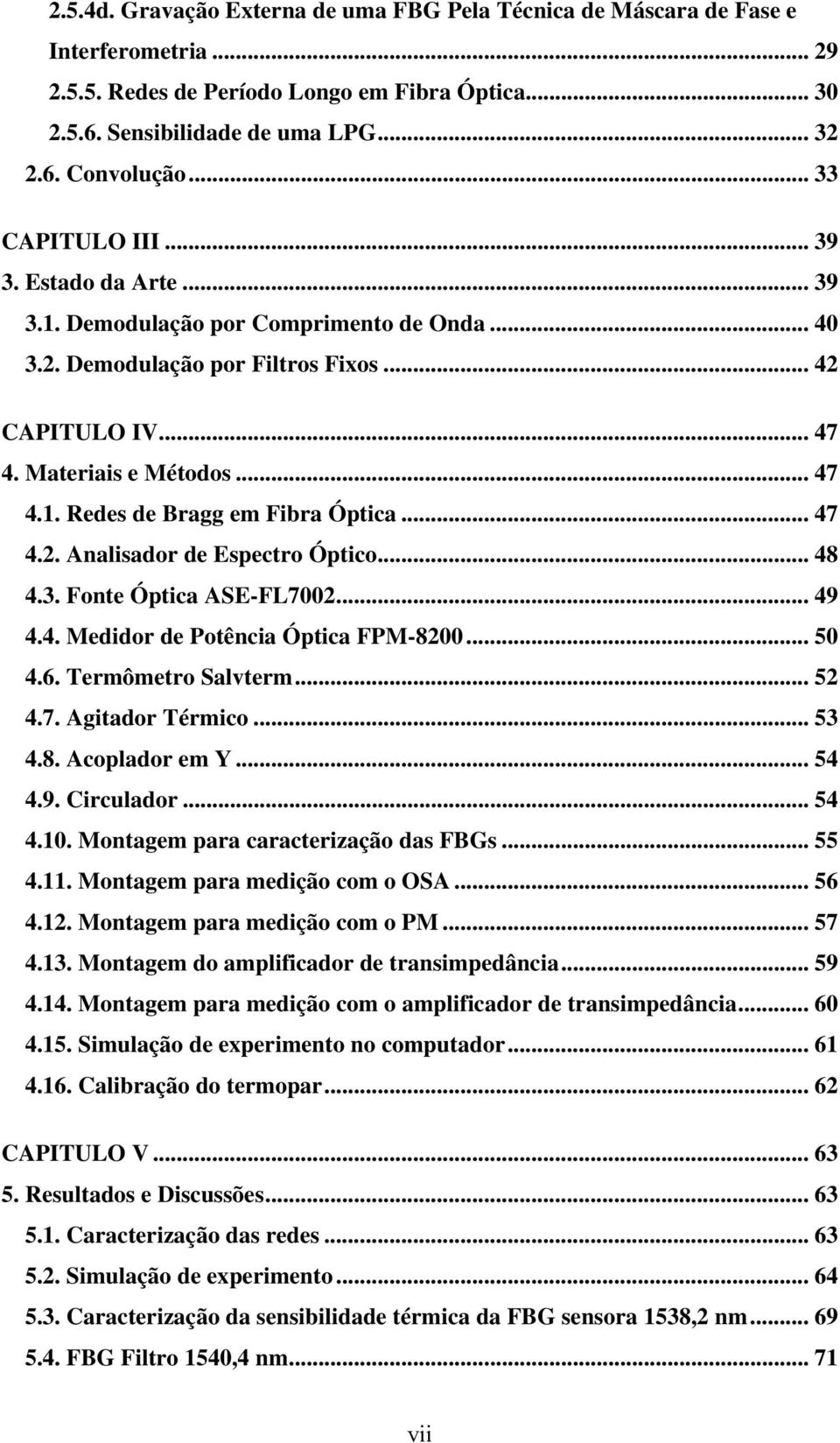 .. 47 4.2. Analisador de Espectro Óptico... 48 4.3. Fonte Óptica ASE-FL7002... 49 4.4. Medidor de Potência Óptica FPM-8200... 50 4.6. Termômetro Salvterm... 52 4.7. Agitador Térmico... 53 4.8. Acoplador em Y.