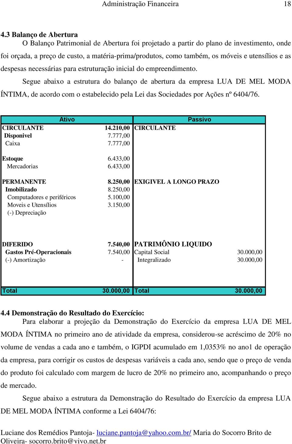 Segue abaixo a estrutura do balanço de abertura da empresa LUA DE MEL MODA ÍNTIMA, de acordo com o estabelecido pela Lei das Sociedades por Ações nº 6404/76. Ativo CIRCULANTE 14.