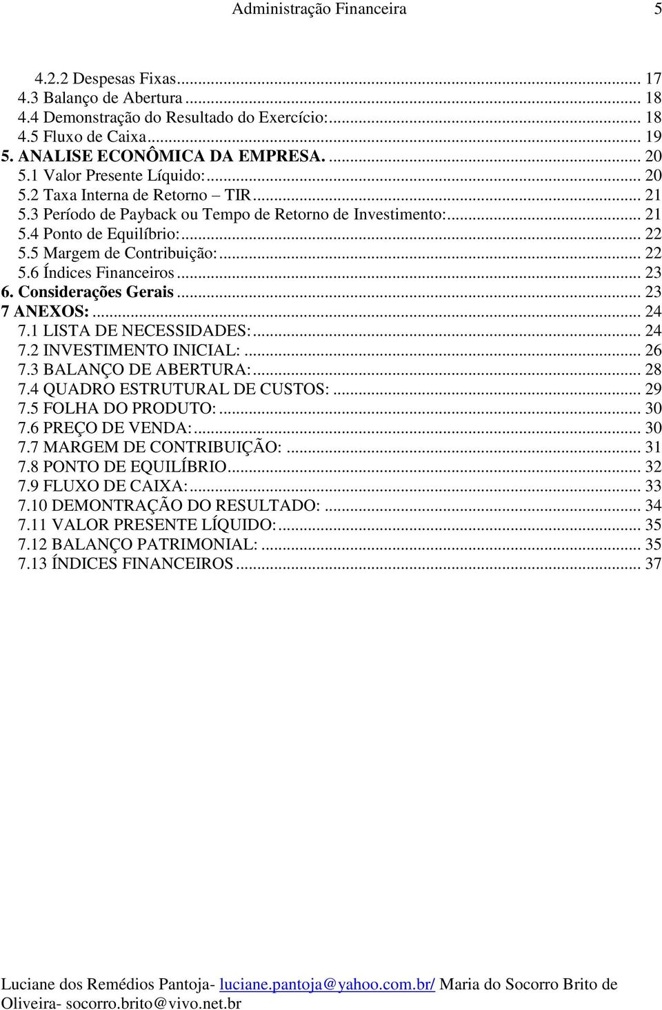 .. 22 5.6 Índices Financeiros... 23 6. Considerações Gerais... 23 7 ANEXOS:... 24 7.1 LISTA DE NECESSIDADES:... 24 7.2 INVESTIMENTO INICIAL:... 26 7.3 BALANÇO DE ABERTURA:... 28 7.