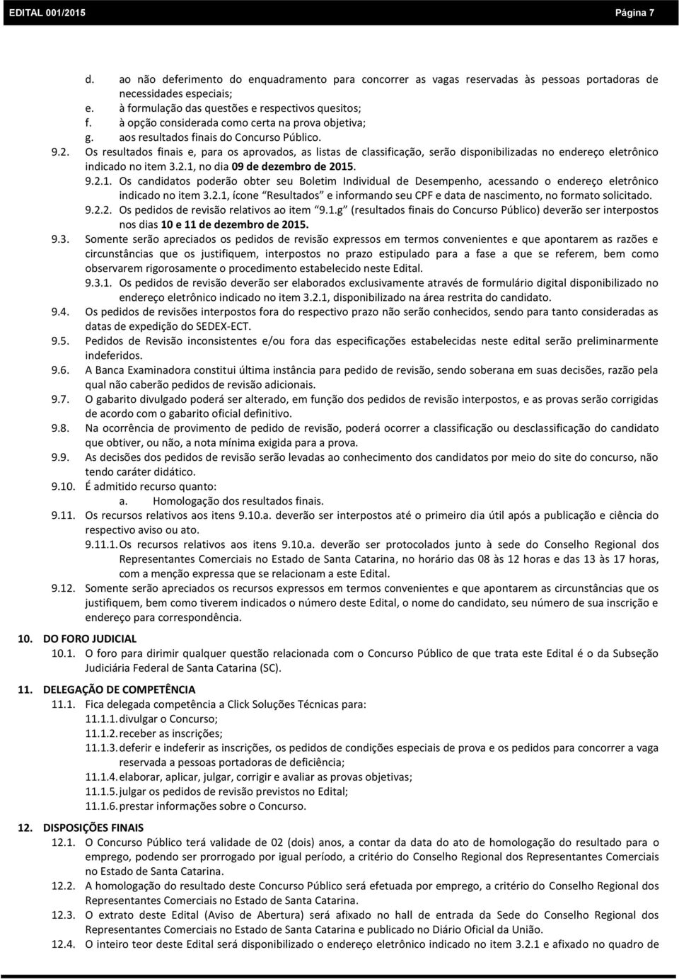 Os resultados finais e, para os aprovados, as listas de classificação, serão disponibilizadas no endereço eletrônico indicado no item 3.2.1,