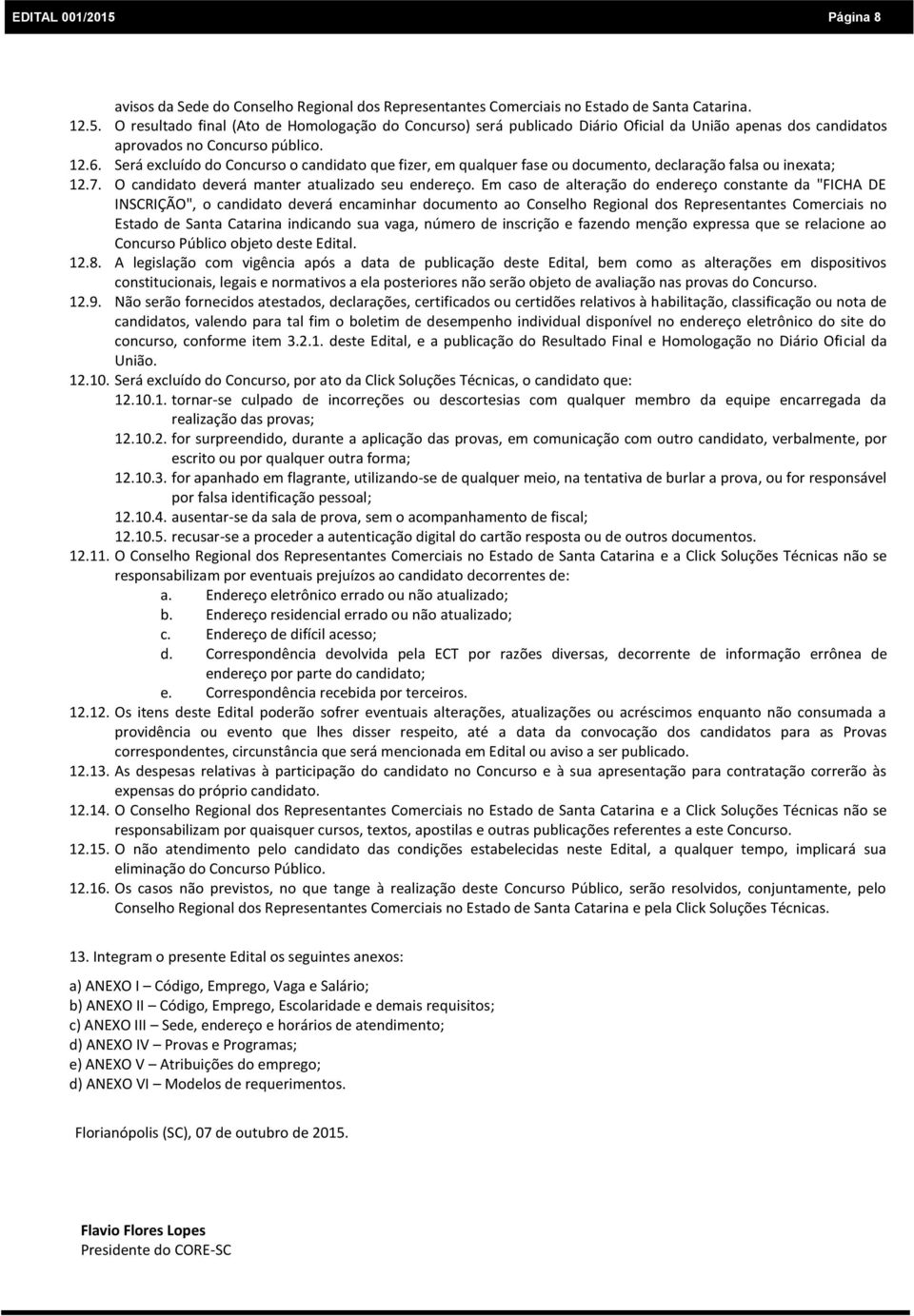 Em caso de alteração do endereço constante da "FICHA DE INSCRIÇÃO", o candidato deverá encaminhar documento ao Conselho Regional dos Representantes Comerciais no Estado de Santa Catarina indicando