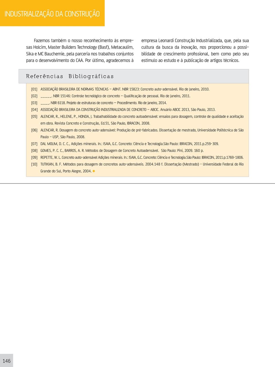 estímulo ao estudo e à publicação de artigos técnicos. Referências Bibliográficas [01] ASSOCIAÇÃO BRASILEIRA DE NORMAS TÉCNICAS ABNT. NBR 15823: Concreto auto-adensável. Rio de Janeiro, 2010. [02].