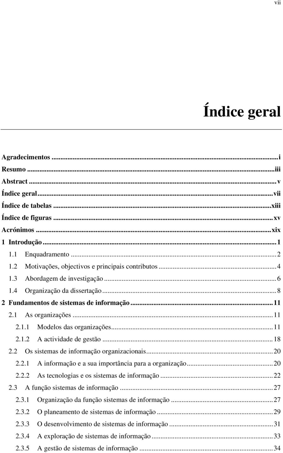 ..11 2.1.2 A actividade de gestão...18 2.2 Os sistemas de informação organizacionais...20 2.2.1 A informação e a sua importância para a organização...20 2.2.2 As tecnologias e os sistemas de informação.